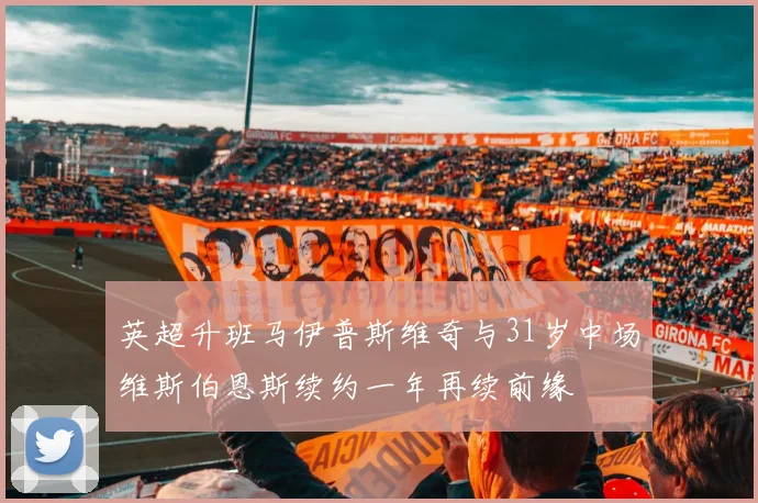 英超升班马伊普斯维奇与31岁中场维斯伯恩斯续约一年再续前缘