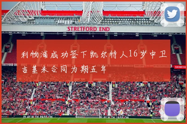 利物浦成功签下凯尔特人16岁中卫吉基米合同为期五年