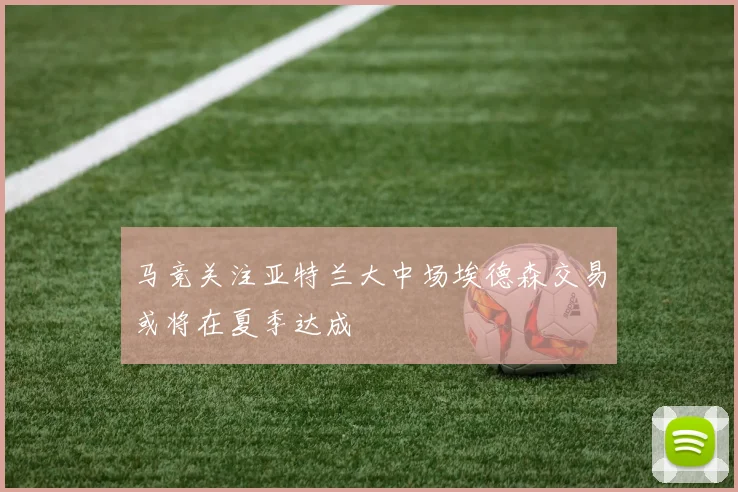 马竞关注亚特兰大中场埃德森交易或将在夏季达成