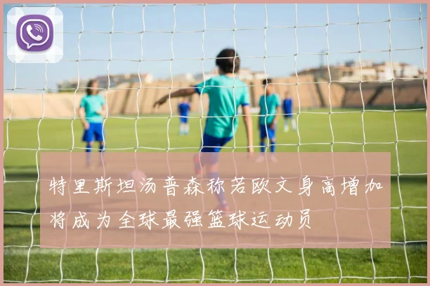 特里斯坦汤普森称若欧文身高增加将成为全球最强篮球运动员