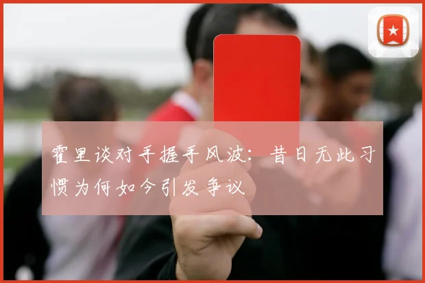霍里谈对手握手风波：昔日无此习惯为何如今引发争议
