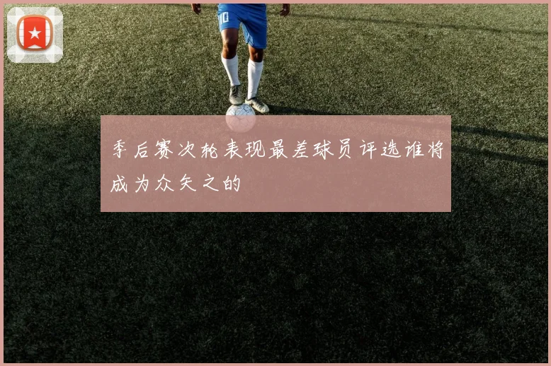 季后赛次轮表现最差球员评选谁将成为众矢之的