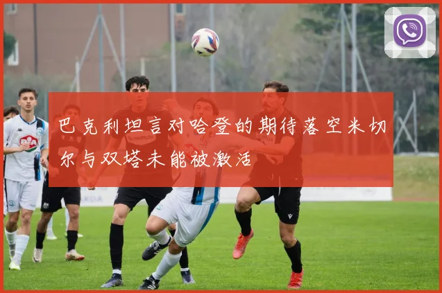 巴克利坦言对哈登的期待落空米切尔与双塔未能被激活