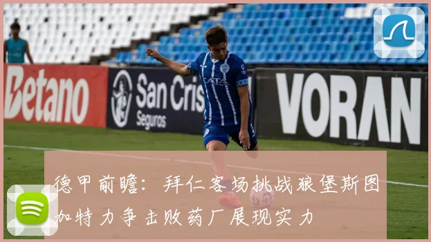 德甲前瞻：拜仁客场挑战狼堡斯图加特力争击败药厂展现实力