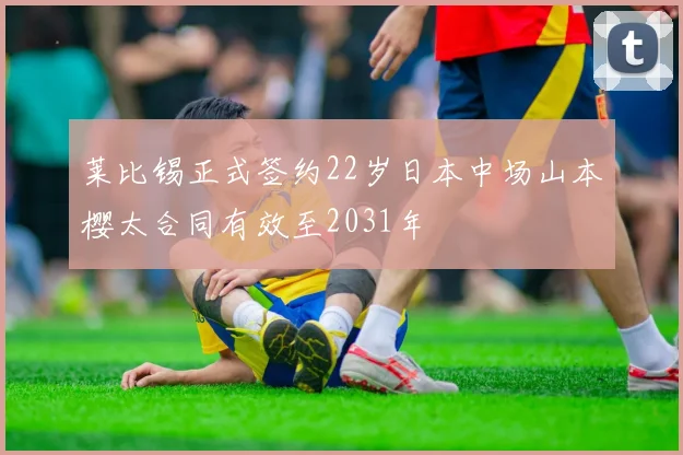 莱比锡正式签约22岁日本中场山本樱太合同有效至2031年