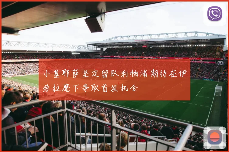 小基耶萨坚定留队利物浦期待在伊劳拉麾下争取首发机会