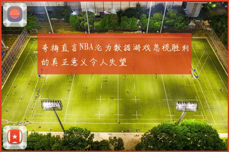 夸梅直言NBA沦为数据游戏忽视胜利的真正意义令人失望