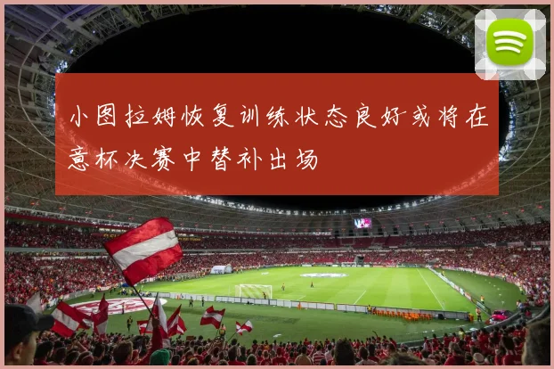 小图拉姆恢复训练状态良好或将在意杯决赛中替补出场