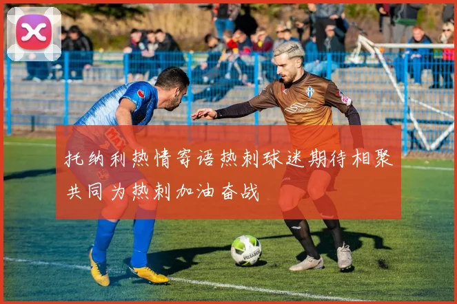托纳利热情寄语热刺球迷期待相聚共同为热刺加油奋战