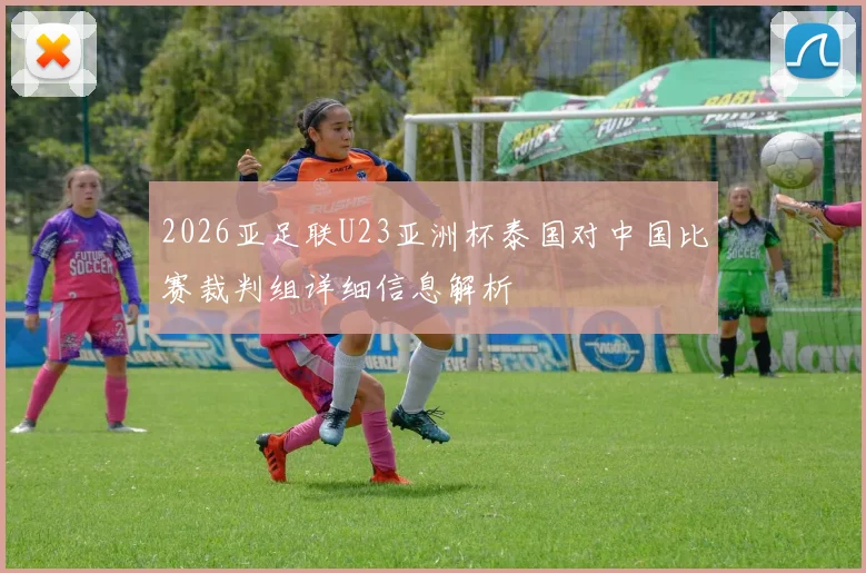 2026亚足联U23亚洲杯泰国对中国比赛裁判组详细信息解析