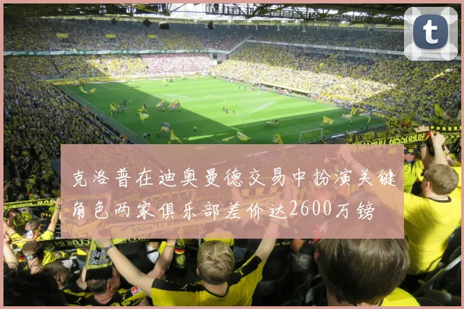 克洛普在迪奥曼德交易中扮演关键角色两家俱乐部差价达2600万镑