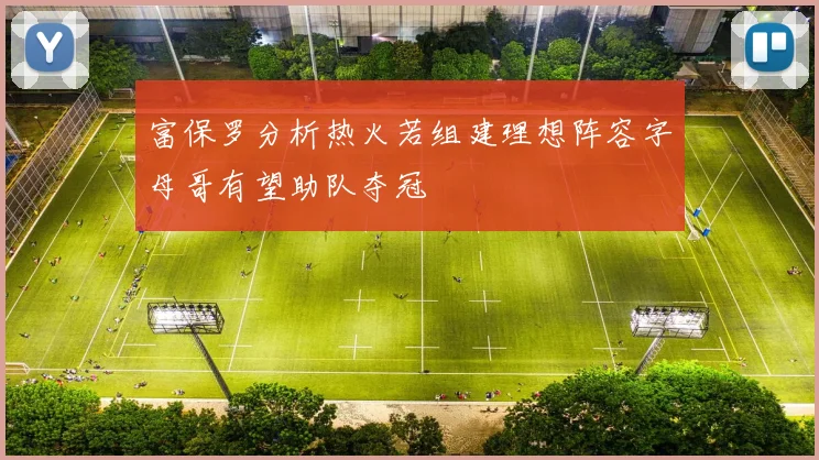 富保罗分析热火若组建理想阵容字母哥有望助队夺冠