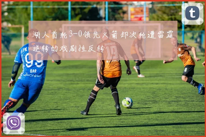湖人首轮3-0领先火箭却次轮遭雷霆逆转的戏剧性反转