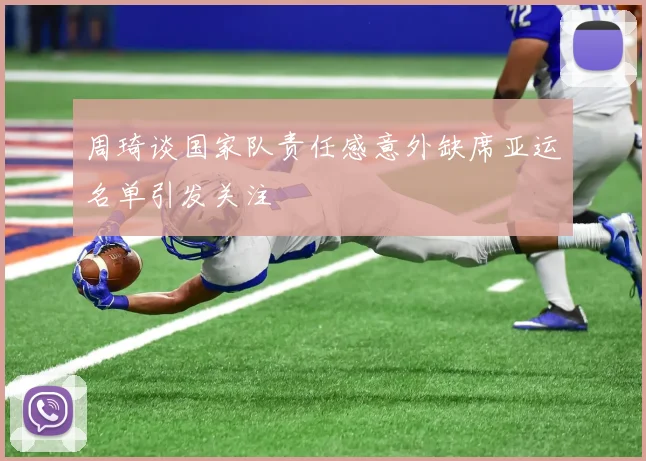周琦谈国家队责任感意外缺席亚运名单引发关注